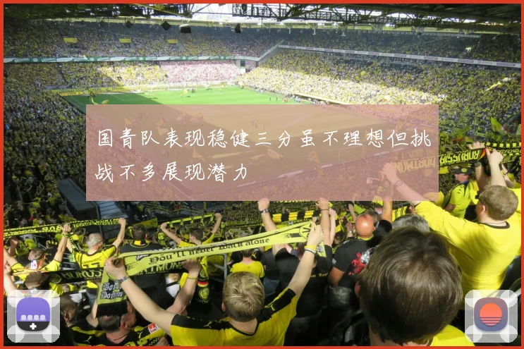 国青队表现稳健三分虽不理想但挑战不多展现潜力