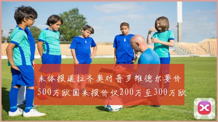 米体报道拉齐奥对普罗维德尔要价500万欧国米报价仅200万至300万欧