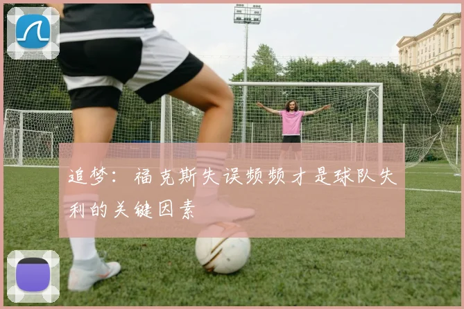 追梦：福克斯失误频频才是球队失利的关键因素