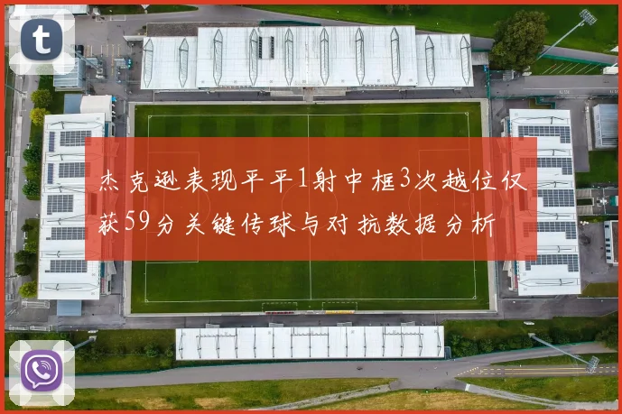 杰克逊表现平平1射中框3次越位仅获59分关键传球与对抗数据分析