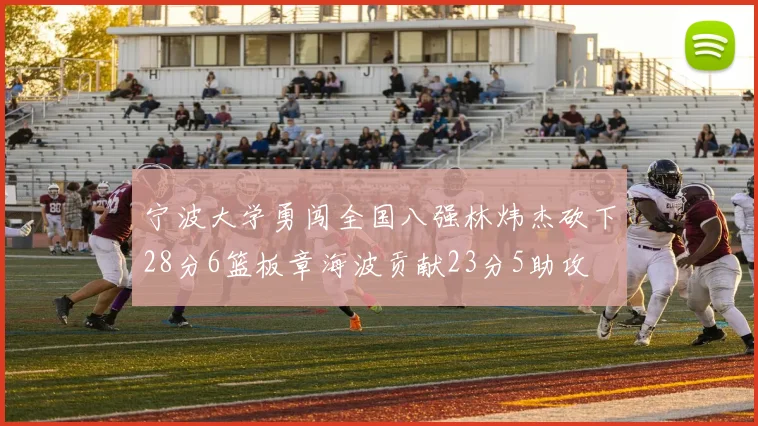 宁波大学勇闯全国八强林炜杰砍下28分6篮板章海波贡献23分5助攻