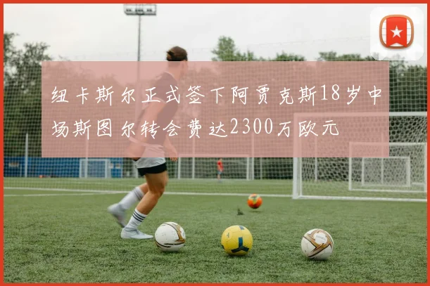 纽卡斯尔正式签下阿贾克斯18岁中场斯图尔转会费达2300万欧元