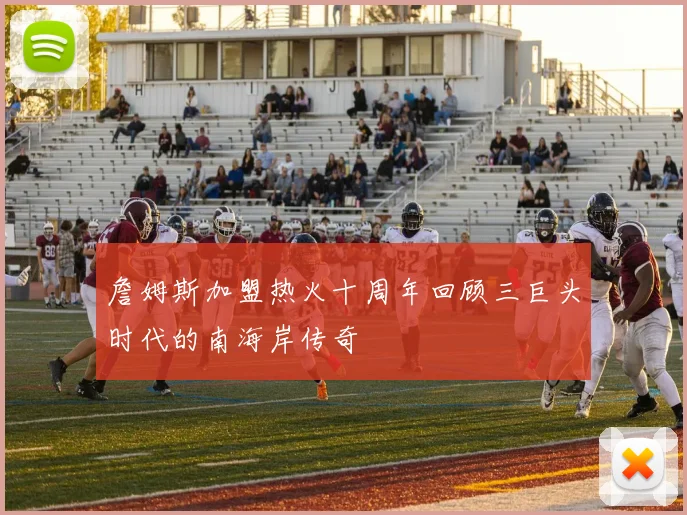 詹姆斯加盟热火十周年回顾三巨头时代的南海岸传奇
