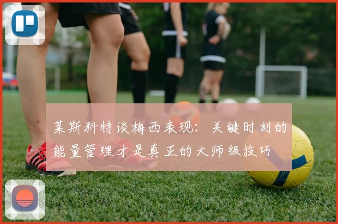 莱斯科特谈梅西表现：关键时刻的能量管理才是真正的大师级技巧
