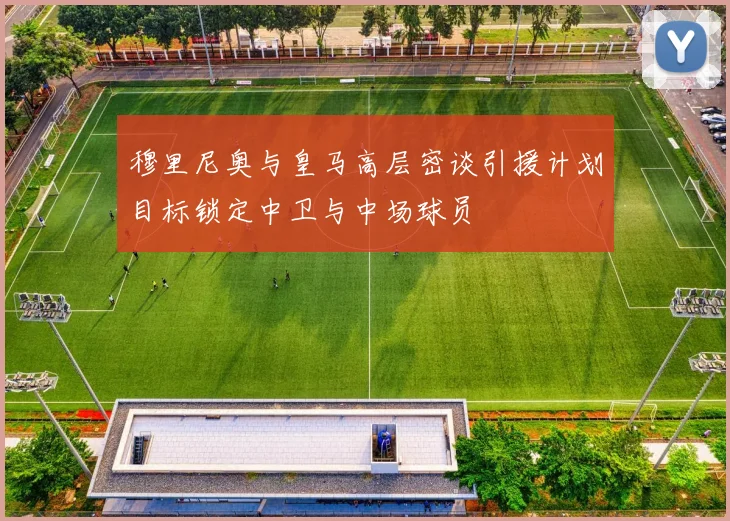 穆里尼奥与皇马高层密谈引援计划目标锁定中卫与中场球员